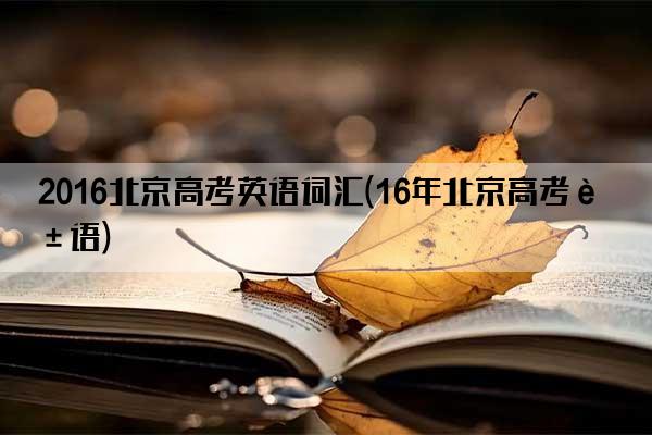 2016北京高考英语词汇(16年北京高考英语)